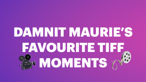 Damnit Maurie's Favourite TIFF Moments